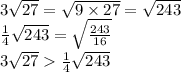 3 \sqrt{27} = \sqrt{9 \times 27} = \sqrt{243} \\ \frac{1}{4} \sqrt{243} = \sqrt{ \frac{243}{16} } \\ 3 \sqrt{27} \frac{1}{4} \sqrt{243}