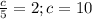 \frac{c}{5}=2; c=10