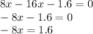 8x - 16x - 1.6 = 0 \\ - 8x - 1.6 = 0 \\ - 8x = 1.6