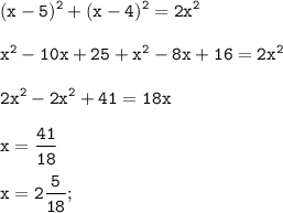 \displaystyle \tt (x-5)^{2}+(x-4)^{2}=2x^{2}\\\\x^{2}-10x+25+x^{2}-8x+16=2x^{2}\\\\2x^{2}-2x^{2}+41=18x\\\\x=\frac{41}{18}\\\\x=2\frac{5}{18};