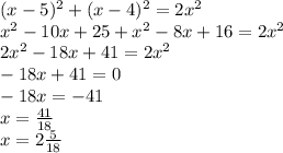 (x - 5) {}^{2} + (x - 4) {}^{2} = 2x {}^{2} \\ x {}^{2} - 10x + 25 + x {}^{2} - 8x + 16 = 2x {}^{2} \\ 2x {}^{2} - 18x + 41 = 2x {}^{2} \\ - 18x + 41 = 0 \\ - 18x = - 41 \\ x = \frac{41}{18} \\ x = 2 \frac{5}{18}