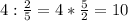 4:\frac{2}{5} =4*\frac{5}{2} =10