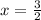 x = \frac{3}{ 2}