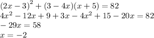 {(2x - 3)}^{2} + (3 - 4x)(x + 5) = 82 \\ 4 {x}^{2} - 12x + 9 + 3x - 4 {x}^{2} + 15 - 20x = 82 \\ - 29x = 58 \\ x = - 2