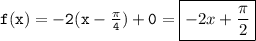 \tt f(x)=-2(x-\frac{\pi}{4} )+0=\boxed{-2x+\frac{\pi}{2} }