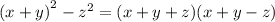 {(x + y)}^{2} - {z}^{2} = (x + y + z)(x + y - z)