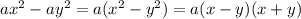 a {x}^{2} - a {y}^{2} = a( {x}^{2} - {y}^{2} ) = a(x - y)(x + y)