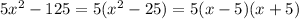 5 {x}^{2} - 125 = 5( {x}^{2} - 25) = 5(x - 5)(x + 5)