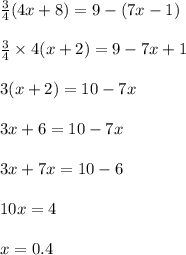 \frac{3}{4} (4x + 8) = 9 - (7x - 1) \\ \\ \frac{3}{4} \times 4(x + 2) = 9 - 7x + 1 \\ \\ 3(x + 2) = 10 - 7x \\ \\ 3x + 6 = 10 - 7x \\ \\ 3x + 7x = 10 - 6 \\ \\ 10x = 4 \\ \\ x = 0.4