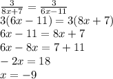 \frac{3}{8x + 7} = \frac{3}{6x - 11} \\ 3(6x - 11) = 3(8x + 7) \\ 6x - 11 = 8x + 7 \\ 6x - 8x = 7 + 11 \\ - 2x = 18 \\ x = - 9