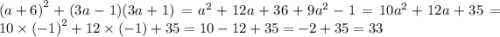 {(a + 6)}^{2} + (3a - 1)(3a + 1) = {a}^{2} + 12a + 36 + 9 {a}^{2} - 1 = 10 {a}^{2} + 12a + 3 5 = 10 \times {( - 1)}^{2} + 12 \times ( - 1) + 35 = 10 - 12 + 35 = - 2 + 35 = 33