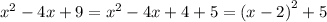 {x}^{2} - 4x + 9 = {x}^{2} - 4x + 4 + 5 = {(x - 2)}^{2} + 5