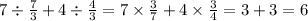 7 \div \frac{7}{3} + 4 \div \frac{4}{3} = 7 \times \frac{3}{7} + 4 \times \frac{3}{4} = 3 + 3 = 6