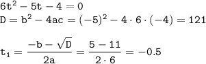 \tt 6t^2-5t-4=0\\ D=b^2-4ac=(-5)^2-4\cdot6\cdot(-4)=121\\ \\ t_{1}=\dfrac{-b-\sqrt{D}}{2a}=\dfrac{5-11}{2\cdot6}=-0.5