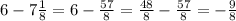 6-7\frac{1}{8}=6-\frac{57}{8}=\frac{48}{8} -\frac{57}{8} =-\frac{9}{8}