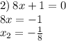 2) \: 8x + 1 = 0 \\ 8x = - 1 \\ x_{2} = - \frac{1}{8}