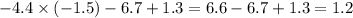 - 4.4 \times ( - 1.5) - 6.7 + 1.3 = 6.6 - 6.7 + 1.3 = 1.2