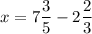 \displaystyle x=7\frac{3}{5}-2\frac{2}{3}