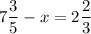 \displaystyle7\frac{3}{5} -x=2\frac{2}{3}