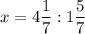 \displaystyle x=4\frac{1}{7}:1\frac{5}{7}