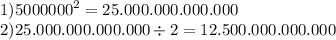 1) {5000000}^{2} = 25.000.000.000.000 \\ 2)25.000.000.000.000 \div 2 = 12.500.000.000.000