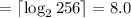 = \lceil {\log_2{256}} \rceil = 8.0