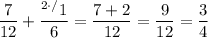 \dfrac{7}{12} + \dfrac{^{2\cdotp/}1}{6} = \dfrac{7 + 2}{12} = \dfrac{9}{12} = \dfrac{3}{4}