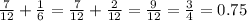 \frac{7}{12} + \frac{1}{6} = \frac{7}{12} + \frac{2}{12} = \frac{9}{12} = \frac{3}{4} = 0.75