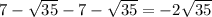 7 - \sqrt{35} - 7 - \sqrt{35} = - 2 \sqrt{35}