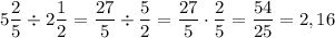 5\dfrac{2}{5}\div2\dfrac{1}{2}=\dfrac{27}{5}\div\dfrac{5}{2}=\dfrac{27}{5}\cdot\dfrac{2}{5}=\dfrac{54}{25}=2,16