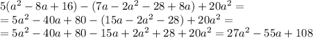 5( {a}^{2} - 8a + 16) - (7a - 2a {}^{2} - 28 + 8a) + 20 {a}^{2} = \\ = 5 {a}^{2} - 40a + 80 - (15a - 2 {a}^{2} - 28) + 20 {a}^{2} = \\ = 5 {a}^{2} - 40a + 80 - 15a + 2 {a}^{2} + 28 + 20 {a}^{2} = 27 {a}^{2} - 55a + 108