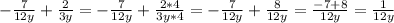 -\frac{7}{12y}+\frac{2}{3y} =-\frac{7}{12y}+\frac{2*4}{3y*4} =-\frac{7}{12y}+\frac{8}{12y} =\frac{-7+8}{12y}=\frac{1}{12y}