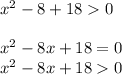 {x}^{2} - 8 + 18 0 \\ \\ {x}^{2} - 8x + 18 = 0 \\ {x}^{2} - 8x + 18 0 \\