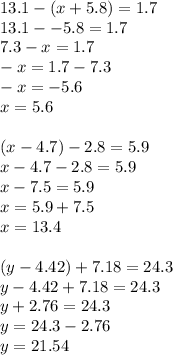 13.1 - (x + 5.8 )= 1.7 \\ 13.1 - - 5.8 = 1.7 \\ 7.3 - x = 1.7 \\ - x = 1.7 - 7.3 \\ - x = - 5.6 \\ x = 5.6 \\ \\ (x - 4.7) - 2.8 = 5.9 \\ x - 4.7 - 2.8 = 5.9 \\ x - 7.5 = 5.9 \\ x = 5.9 + 7.5 \\ x = 13.4 \\ \\ (y -4 .42) + 7.18 = 24.3 \\ y - 4.42 + 7.18 = 24.3 \\ y + 2.76 = 24.3 \\ y = 24.3 - 2.76 \\ y = 21.54