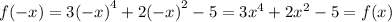 f( - x) = 3 {( - x)}^{4} + 2 {( - x)}^{2} - 5 = 3 {x}^{4} + 2 {x}^{2} - 5 = f(x)