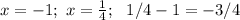 x=-1; \ x=\frac{1}{4}; \ \ 1/4-1=-3/4