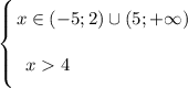 \left \{ {{\bigg{ x \in (-5; 2) \cup (5; +\infty)}} \atop {\bigg{x 4 \ \ \ \ \ \ \ \ \ \ \ \ \ \ \ \ \ \ }}} \right.