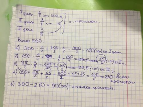 Вкниге 300 страниц. коля прочитал половину за 1 день. за 2 день он прочитал четверть оставшегося, а