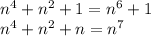 n {}^{4} + n {}^{2} + 1 = n {}^{6} + 1 \\ {n}^{4} + {n}^{2} + n = {n}^{7}