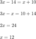 3x - 14 = x + 10 \\ \\ 3x - x = 10 + 14 \\ \\ 2 x = 24 \\ \\ x = 12