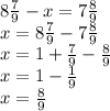 8 \frac{7}{9} - x = 7 \frac{8}{9} \ \\x = 8 \frac{7}{9} - 7 \frac{8}{9} \\ x = 1 + \frac{7}{9} - \frac{8}{9} \\ x = 1 - \frac{1}{9} \\ x = \frac{8}{9}