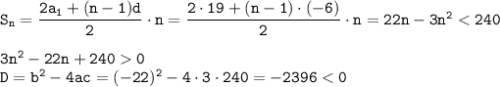 \tt S_n=\dfrac{2a_1+(n-1)d}{2} \cdot n=\dfrac{2\cdot19+(n-1)\cdot(-6)}{2}\cdot n=22n-3n^20\\ D=b^2-4ac=(-22)^2-4\cdot3\cdot240=-2396