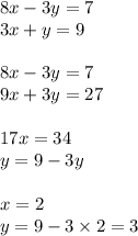 8x - 3y = 7 \\ 3x + y = 9 \\ \\ 8x - 3y = 7 \\ 9x + 3y = 27 \\ \\ 17x = 34 \\ y = 9 - 3y \\ \\ x = 2 \\ y = 9 - 3 \times 2 = 3