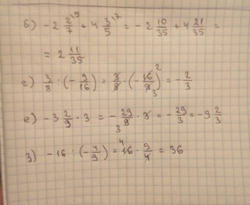 Вычислите: б) -2 2/7 + 4 3/5; г) 3/8 : ( - 9/16); е) -3 2/9 × 3; з) -16 : ( - 4/9)