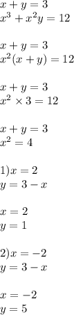 x + y = 3 \\ {x}^{3} + {x}^{2} y = 12 \\ \\ x + y = 3 \\ {x}^{2} (x + y) = 12 \\ \\ x + y = 3 \\ {x}^{2} \times 3 = 12 \\ \\ x + y = 3 \\ {x}^{2} = 4 \\ \\ 1) x = 2 \\ y = 3 - x \\ \\ x = 2 \\ y = 1 \\ \\ 2)x = - 2 \\ y = 3 - x \\ \\ x = - 2 \\ y = 5