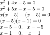 {x}^{2} + 4x - 5 = 0 \\ {x}^{2} +5x - x - 5 = 0 \\ x(x + 5) - (x + 5) = 0 \\ (x + 5)(x - 1) = 0 \\ x + 5 = 0. \: \: \: \: x = - 5 \\ x - 1 = 0. \: \: \: \: \: x = 1