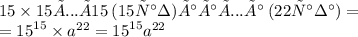 15 \times 15×...×15 \: (15 раз) ×а×а×...×а \: (22раза) = \\ = {15}^{15} \times {a}^{22} = {15}^{15} {a}^{22}