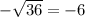 -\sqrt{36} = -6