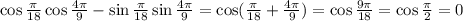 \cos\frac{\pi}{18}\cos\frac{4\pi}{9}-\sin\frac{\pi}{18}\sin\frac{4\pi}{9}=\cos(\frac{\pi}{18}+\frac{4\pi}{9})=\cos\frac{9\pi}{18} =\cos\frac{\pi}{2} =0