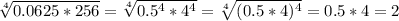 \sqrt[4] {0.0625*256}=\sqrt[4] {0.5^4*4^4}=\sqrt[4] {(0.5*4)^4}=0.5*4=2